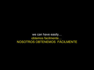 we can have easily… obtemos facilmente…  NOSOTROS OBTENEMOS  FÁCILMENTE 