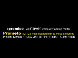 I  promise  I will  never  waste my food no matter  Prometo   nunca  mais desperdiçar os meus alimentos   PROMETAMOS NUNCA MÁS DESPERDICIAR  ALIMENTOS 