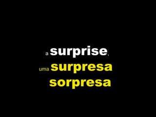a  surprise ,  uma  surpresa  sorpresa 