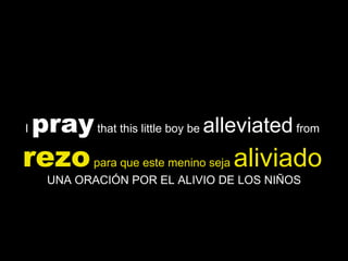 I  pray  that this little boy be  alleviated  from  rezo  para que este menino seja  aliviado   UNA ORACIÓN POR EL ALIVIO DE LOS NIÑOS 