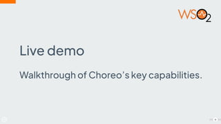 16
Live demo
Walkthrough of Choreo’s key capabilities.
 