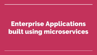 Enterprise Applications
built using microservices
 