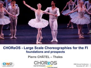 © scillystuff on flickr
CHOReOS - Large Scale Choreographies for the FI
            foundations and prospects
             Pierre CHÂTEL – Thales




                                                                 Template v6
                                        OW2 Annual Conference
                                           November 24th, 2011
 