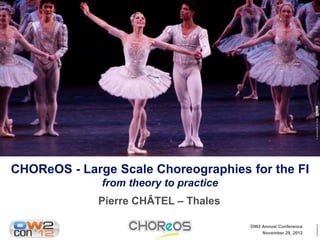 © scillystuff on flickr
CHOReOS - Large Scale Choreographies for the FI
              from theory to practice
             Pierre CHÂTEL – Thales




                                                                Template v6
                                        OW2 Annual Conference
                                            November 29, 2012
 