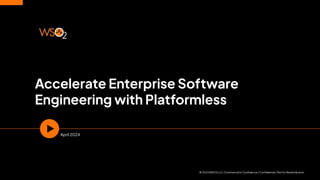 Accelerate Enterprise Software
Engineering with Platformless
April 2024
© 2024 WSO2 LLC.Commercial in Conﬁdence / Conﬁdential / Not for Redistribution
 