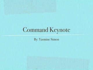 Command Keynote
   By: Yasmine Simon
 