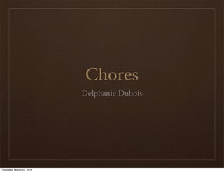 Chores
                           Delphanie Dubois




Thursday, March 31, 2011
 