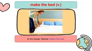 make the bed (v.)
In my house, Rachel makes the bed.
 