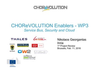CHOReVOLUTION Enablers - WP3
Service Bus, Security and Cloud
Nikolaos Georgantas
Inria
1st Project Review
Brussels, Feb. 11, 2016
 