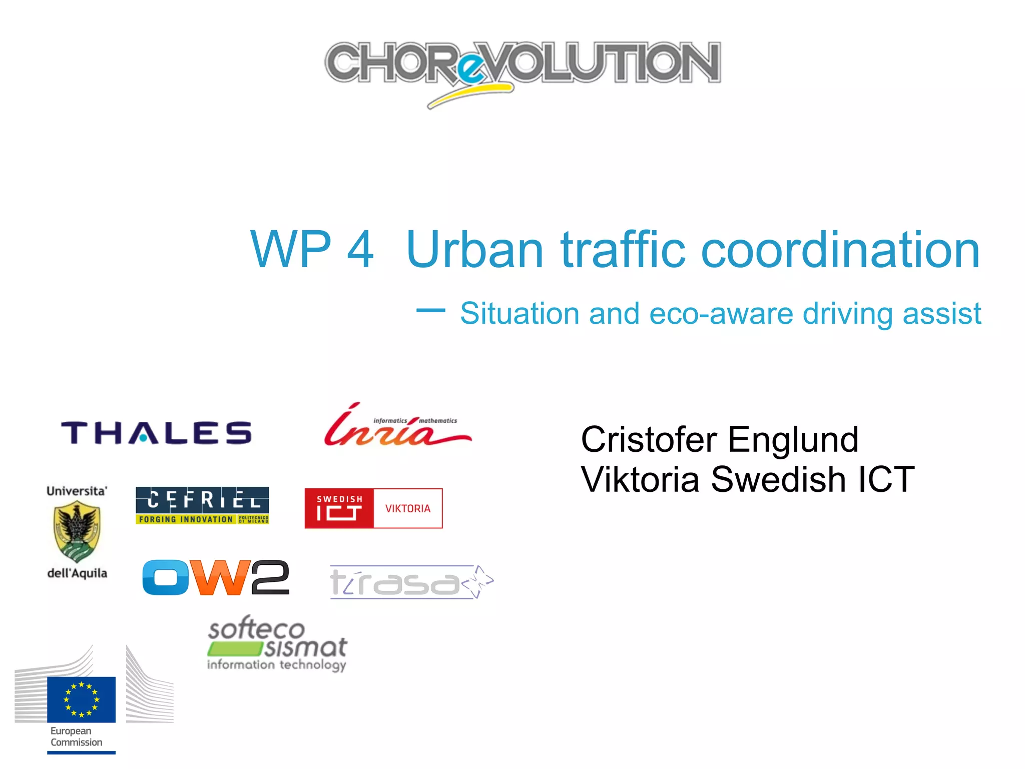 WP 4 Urban traffic coordination
– Situation and eco-aware driving assist
Cristofer Englund
Viktoria Swedish ICT
 