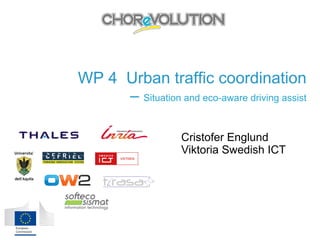 WP 4 Urban traffic coordination
– Situation and eco-aware driving assist
Cristofer Englund
Viktoria Swedish ICT
 
