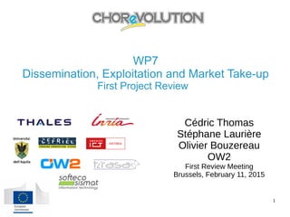 11 Feb 2016 1
WP7
Dissemination, Exploitation and Market Take-up
First Project Review
Cédric Thomas
Stéphane Laurière
Olivier Bouzereau
OW2
First Review Meeting
Brussels, February 11, 2015
 