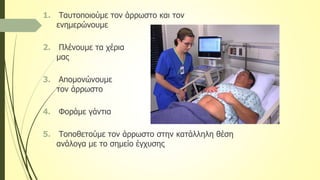 1. Ταυτοποιούμε τον άρρωστο και τον
ενημερώνουμε
2. Πλένουμε τα χέρια
μας
3. Απομονώνουμε
τον άρρωστο
4. Φοράμε γάντια
5. Τοποθετούμε τον άρρωστο στην κατάλληλη θέση
ανάλογα με το σημείο έγχυσης
 