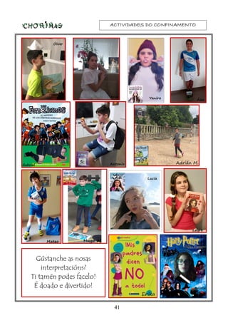 ACTIVIDADES DO CONFINAMENTOACTIVIDADES DO CONFINAMENTOACTIVIDADES DO CONFINAMENTOACTIVIDADES DO CONFINAMENTO
Gústanche as nosas
interpretacións?
Ti tamén podes facelo!
É doado e divertido!
41
 