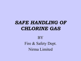 SAFE HANDLING OF
CHLORINE GAS
BY
Fire & Safety Dept.
Nirma Limited
 