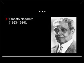 ... Ernesto Nazareth (1863-1934).  