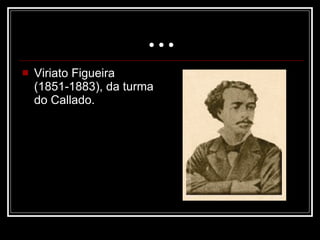 ... Viriato Figueira (1851-1883), da turma do Callado.  