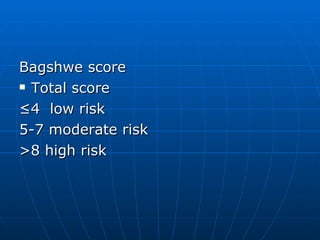 Bagshwe score Total score  ≤ 4  low risk 5-7 moderate risk >8 high risk 