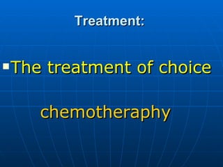 Treatment:  The treatment of choice  chemotheraphy  