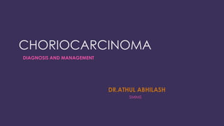 CHORIOCARCINOMA
DIAGNOSIS AND MANAGEMENT
DR.ATHUL ABHILASH
SMIMS
 