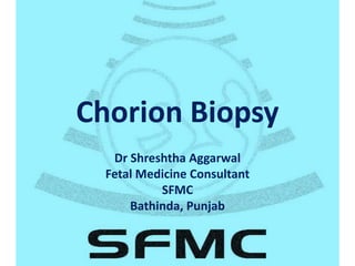 Chorion Biopsy
Dr Shreshtha Aggarwal
Fetal Medicine Consultant
SFMC
Bathinda, Punjab
 