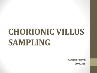CHORIONIC VILLUS
SAMPLING
Ashique Palliyal
09M2385

 
