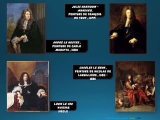 André Le Nostre ,
peinture de Carlo
Maratta , 1680
Jules Hardouin -
Mansard,
peinture de François
de Troy , 1699
Charles Le Brun ,
peinture de Nicolas de
Largillière , 1683 –
1686
Louis Le Vau
XVIIème
siècle
http://www.laclassedestef.fr Auteur : Chris