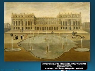 Vue du château de Versailles sur le parterre
d’eau vers 1675 ,
peinture de l’école française , XVIIème
http://www.laclassedestef.fr Auteur : Chris