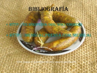 bibliografía http://es.wikipedia.org/wiki/Chorizo http://mensual.prensa.com/mensual/contenido/2003/10/01/hoy/revista/1274560.html 
