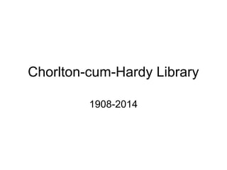 Chorlton-cum-Hardy Library 
1908-2014 
 