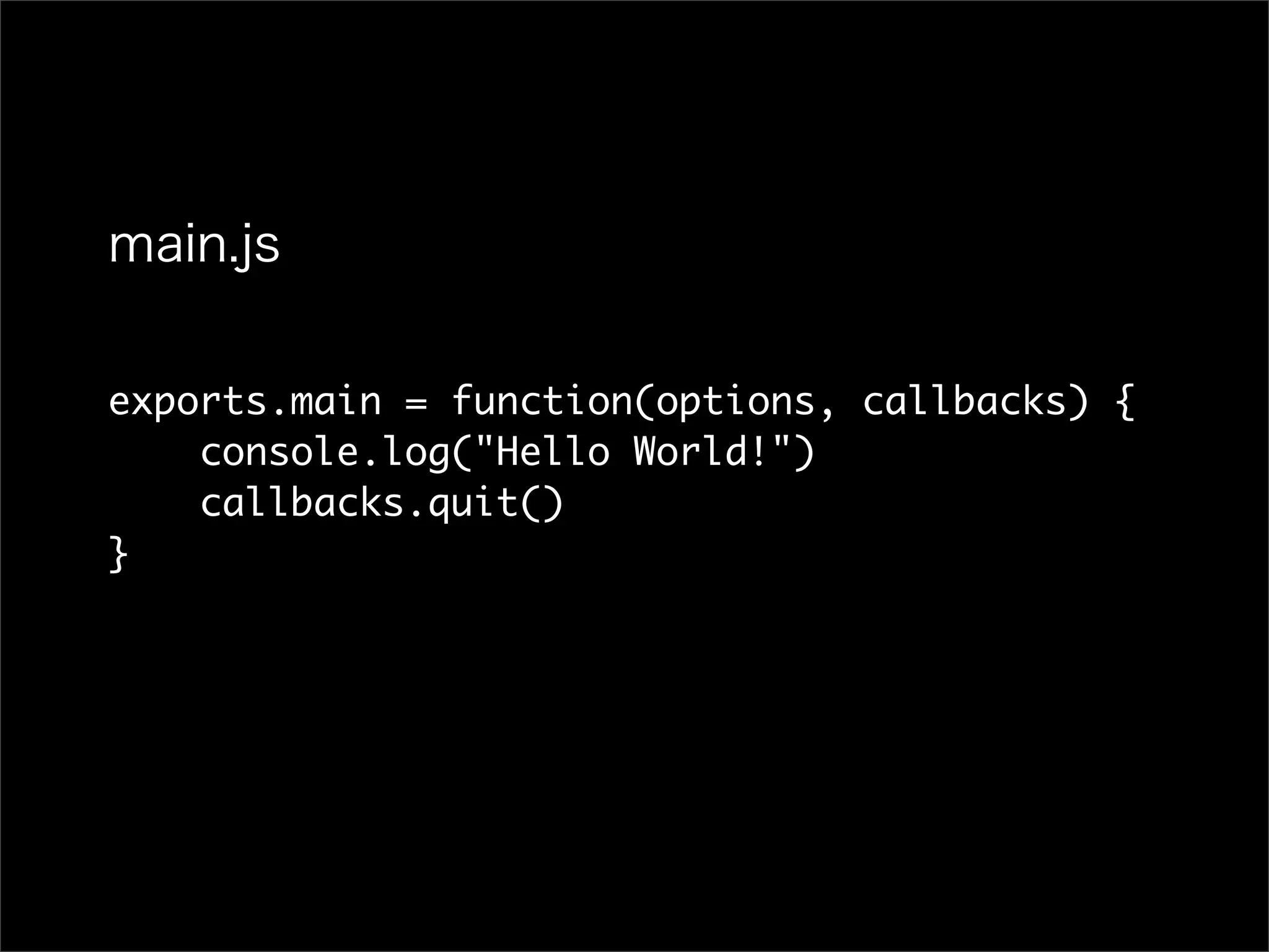 exports.main = function(options, callbacks) {
console.log("Hello World!")
callbacks.quit()
}