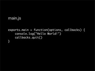 exports.main = function(options, callbacks) {
    console.log("Hello World!")
    callbacks.quit()
}
 