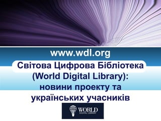 www.wdl.org
Світова Цифрова Бібліотека
(World Digital Library):
новини проекту та
українських учасників
LOGO

 