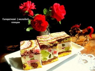 Галяреткові ( желейні)
пляцки
 
