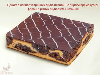 Одним з найпопулярніших видів пляцок – є пироги прямокутної
форми з різних видів тіста і начинок.
 