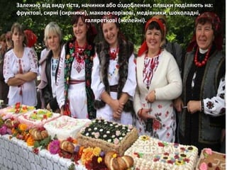 Залежно від виду тіста, начинки або оздоблення, пляцки поділяють на:
фруктові, сирні (сирники), маково-горіхові, медівники, шоколадні,
галяреткові (желейні).
 