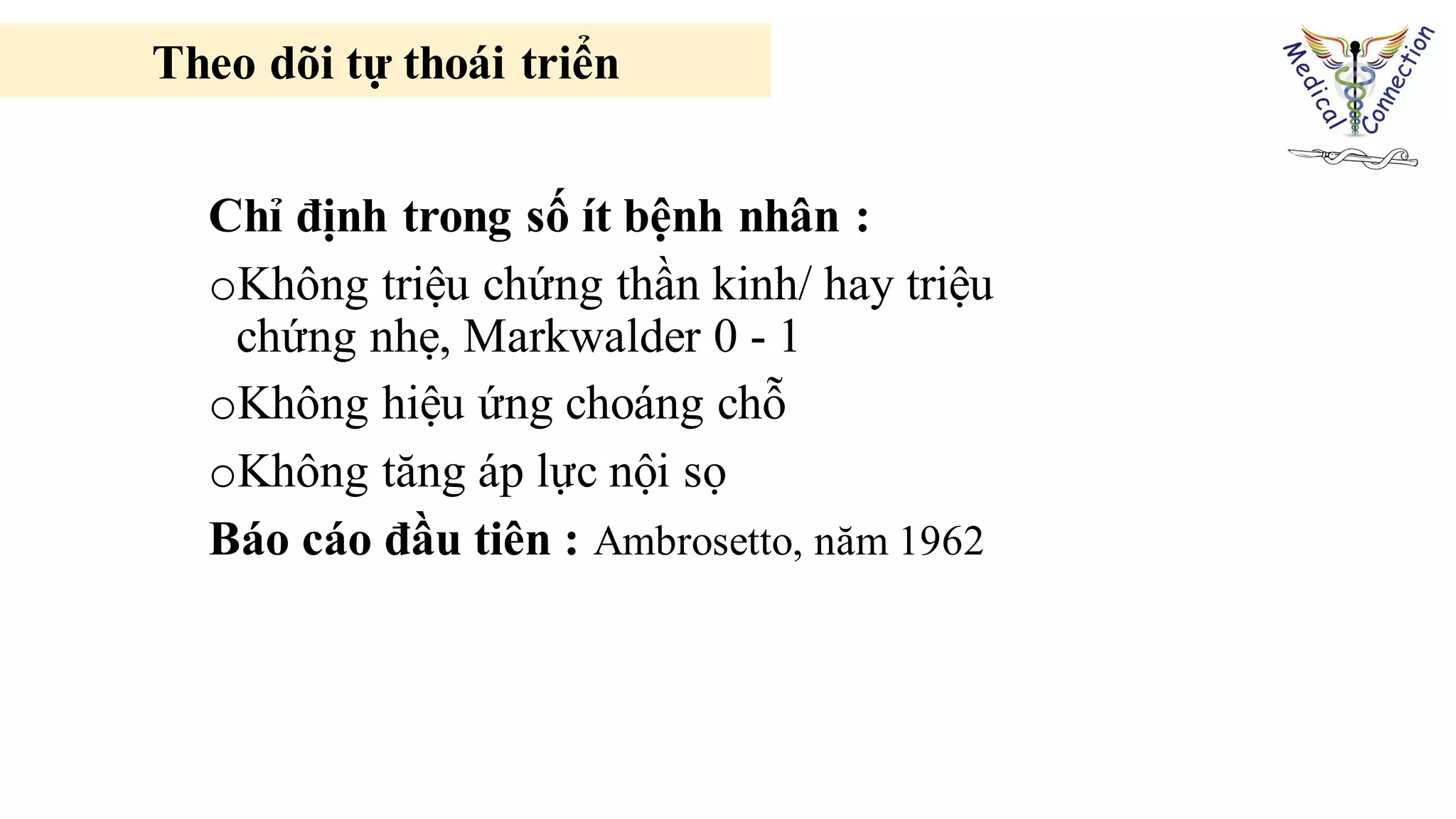 Theo dõi tự thoái triển
Chỉ định trong số ít bệnh nhân :
oKhông triệu chứng thần kinh/ hay triệu
chứng nhẹ, Markwalder 0 - 1
oKhông hiệu ứng choáng chỗ
oKhông tăng áp lực nội sọ
Báo cáo đầu tiên : Ambrosetto, năm 1962
 