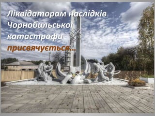 Ліквідаторам наслідків
Чорнобильської
катастрофи
присвячується…
 