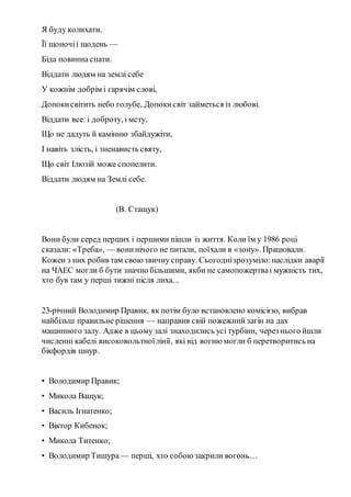 Я буду колихати.
Її щоночіі щодень —
Біда повинна спати.
Віддати людям на землі себе
У кожнім добрім і гарячім слові,
Допо...