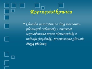 Rzęrzęsistkowica

• Choroba pasożytnicza dróg moczowo-
  płciowych człowieka i zwierząt
  wywoływana przez pierwotniaki z
  rodzaju (rzęsistki), przenoszona głównie
  drogą płciową
 