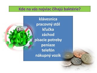 Kde na vás najviac číhajú baktérie?

           klávesnica
         pracovný stôl
             kľučka
             záchod
        písacie potreby
            peniaze
             telefón
        nákupný vozík
 