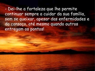 - Dei-lhe a fortaleza que lhe permite continuar sempre a cuidar da sua família, sem se queixar, apesar das enfermidades e do cansaço, até mesmo quando outros entregam os pontos!  