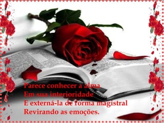 Parece conhecer a alma Em sua interioridade E externá-la de forma magistral Revirando as emoções. 