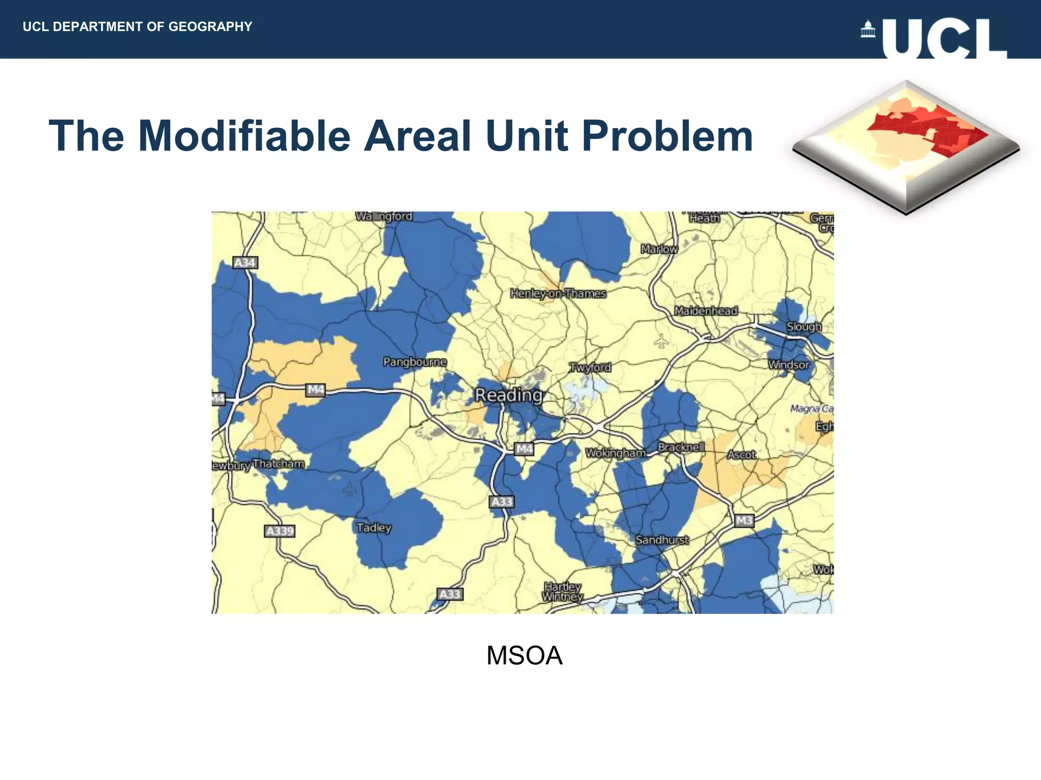UCL DEPARTMENT OF GEOGRAPHY




  The Modifiable Areal Unit Problem




                              MSOA
 