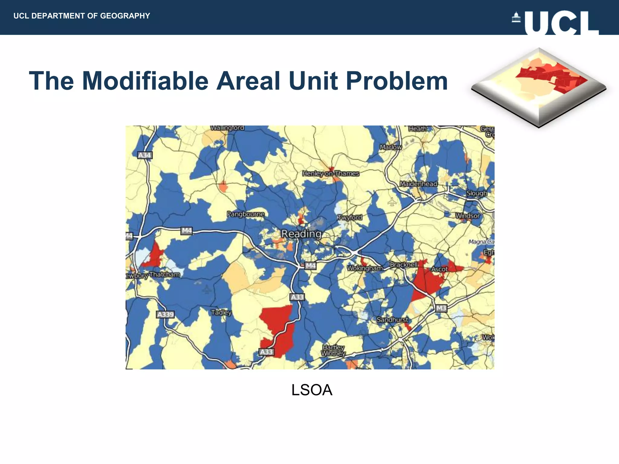 UCL DEPARTMENT OF GEOGRAPHY




  The Modifiable Areal Unit Problem




                              LSOA
 