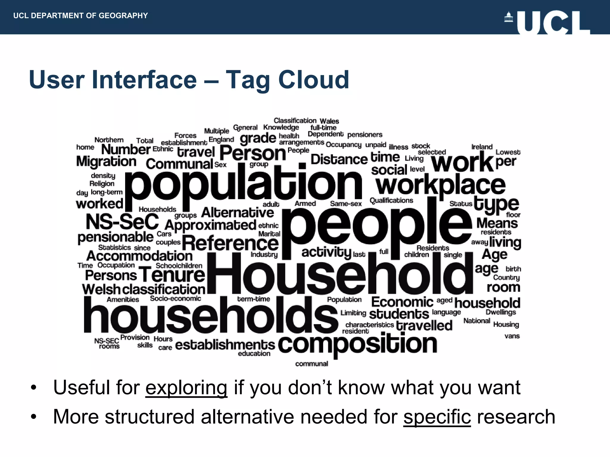 UCL DEPARTMENT OF GEOGRAPHY




  User Interface – Tag Cloud




   • Useful for exploring if you don‟t know what you want
   • More structured alternative needed for specific research
 