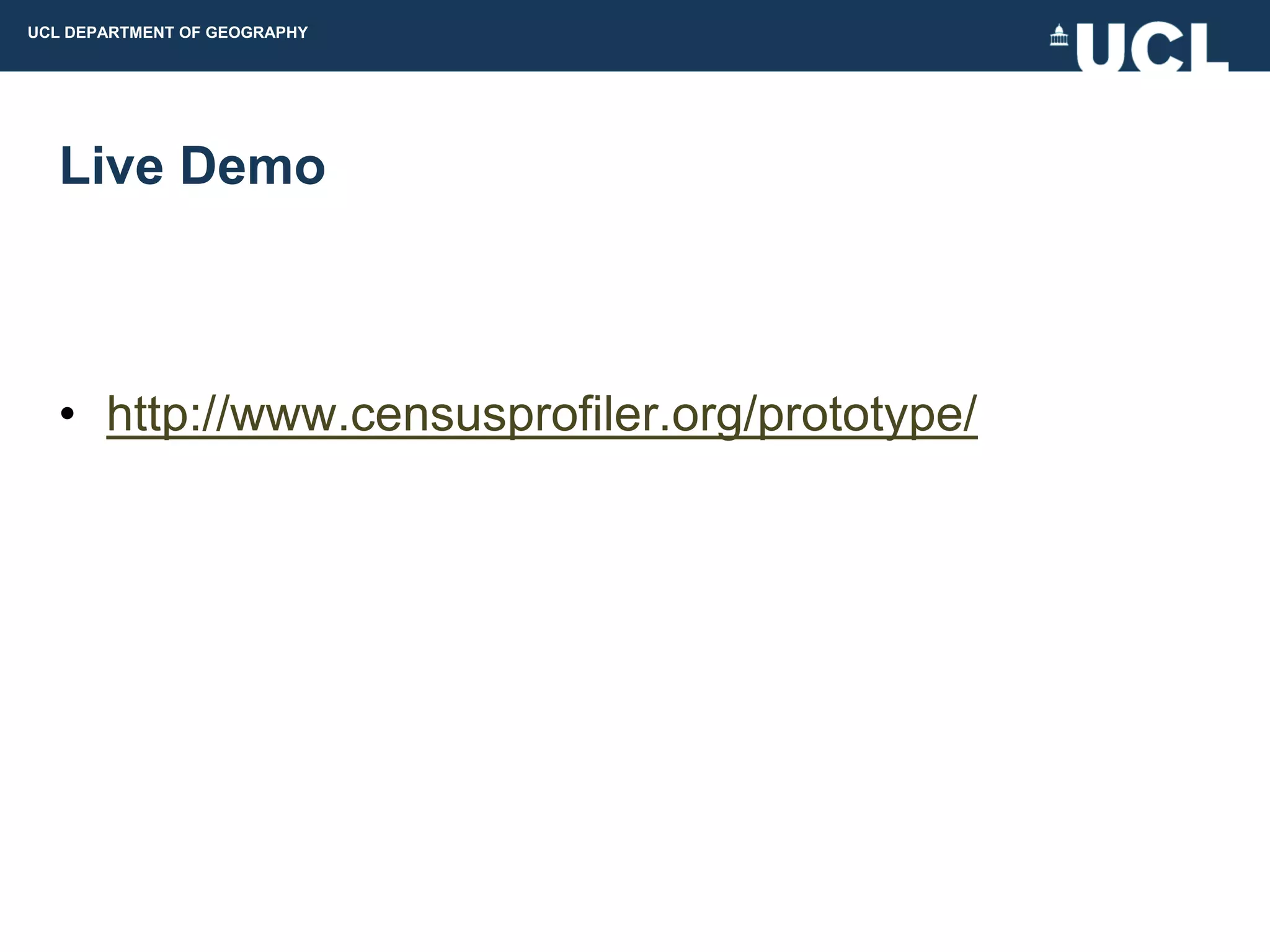 UCL DEPARTMENT OF GEOGRAPHY




  Live Demo



  • http://www.censusprofiler.org/prototype/
 
