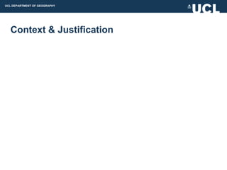 UCL DEPARTMENT OF GEOGRAPHY




  Context & Justification
 