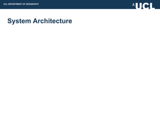 UCL DEPARTMENT OF GEOGRAPHY




  System Architecture
 