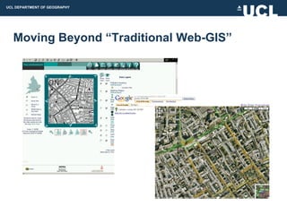 UCL DEPARTMENT OF GEOGRAPHY




  Moving Beyond “Traditional Web-GIS”
 